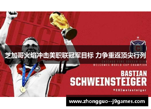 芝加哥火焰冲击美职联冠军目标 力争重返顶尖行列 芝加哥火焰冲击美职联冠军目标 力争重返顶尖行列