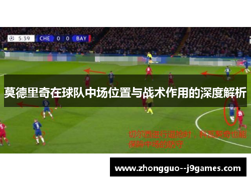莫德里奇在球队中场位置与战术作用的深度解析 莫德里奇在球队中场位置与战术作用的深度解析