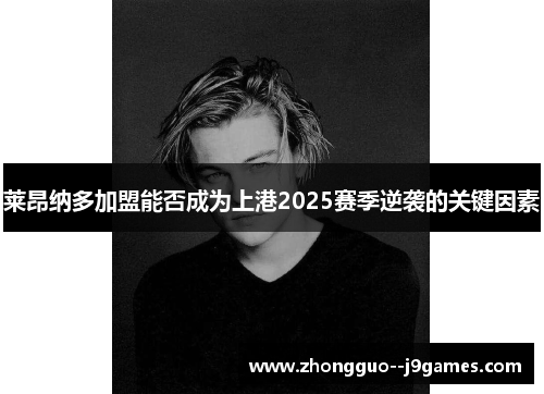 莱昂纳多加盟能否成为上港2025赛季逆袭的关键因素 莱昂纳多加盟能否成为上港2025赛季逆袭的关键因素