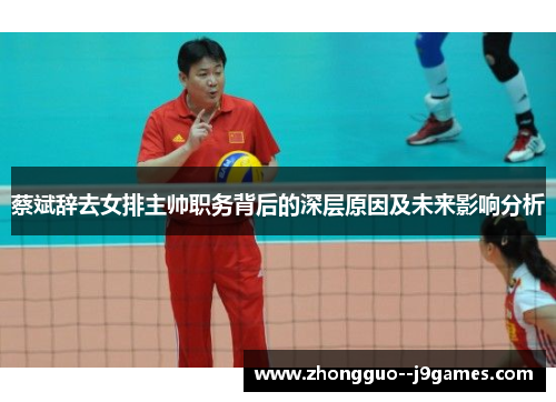 蔡斌辞去女排主帅职务背后的深层原因及未来影响分析 蔡斌辞去女排主帅职务背后的深层原因及未来影响分析
