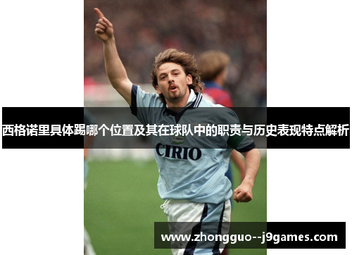 西格诺里具体踢哪个位置及其在球队中的职责与历史表现特点解析 西格诺里具体踢哪个位置及其在球队中的职责与历史表现特点解析