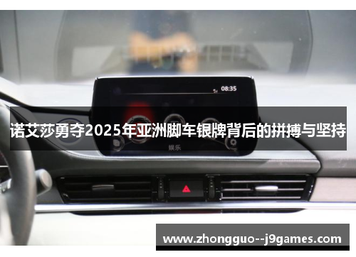 诺艾莎勇夺2025年亚洲脚车银牌背后的拼搏与坚持 诺艾莎勇夺2025年亚洲脚车银牌背后的拼搏与坚持