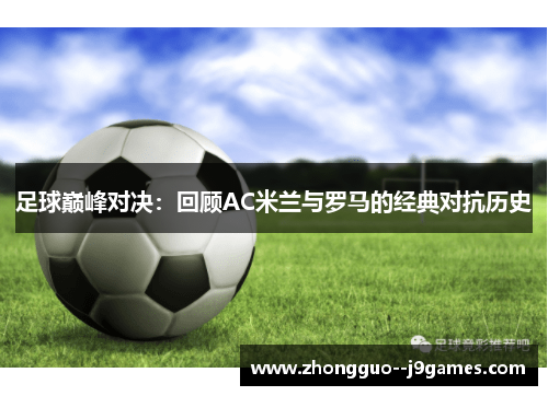 足球巅峰对决:回顾AC米兰与罗马的经典对抗历史 足球巅峰对决:回顾AC米兰与罗马的经典对抗历史