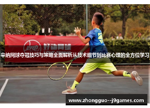 辛纳网球夺冠技巧与策略全面解析从技术细节到比赛心理的全方位学习