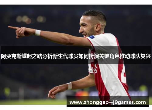 阿贾克斯崛起之路分析新生代球员如何扮演关键角色推动球队复兴