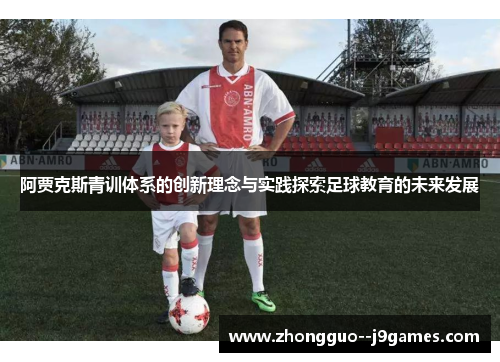 阿贾克斯青训体系的创新理念与实践探索足球教育的未来发展 阿贾克斯青训体系的创新理念与实践探索足球教育的未来发展
