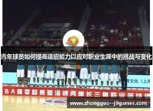 青年球员如何提高适应能力以应对职业生涯中的挑战与变化