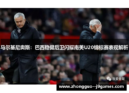 马尔基尼奥斯:巴西稳健后卫闪耀南美U20锦标赛表现解析 马尔基尼奥斯:巴西稳健后卫闪耀南美U20锦标赛表现解析