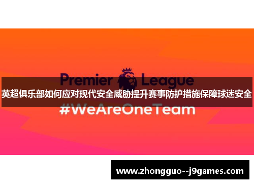 英超俱乐部如何应对现代安全威胁提升赛事防护措施保障球迷安全