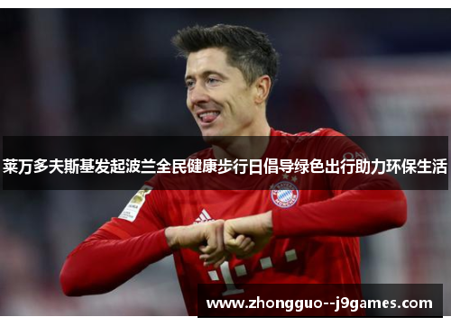 莱万多夫斯基发起波兰全民健康步行日倡导绿色出行助力环保生活 莱万多夫斯基发起波兰全民健康步行日倡导绿色出行助力环保生活