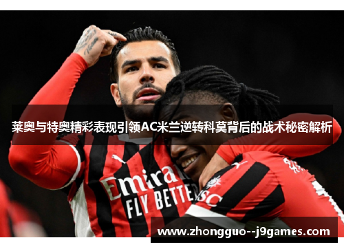 莱奥与特奥精彩表现引领AC米兰逆转科莫背后的战术秘密解析