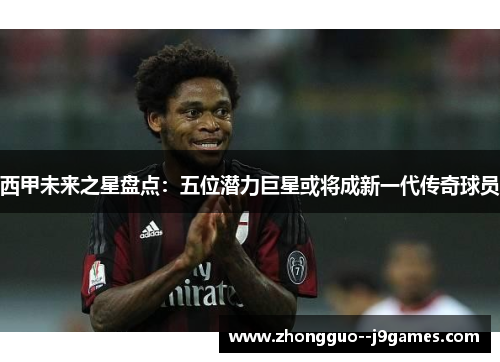 西甲未来之星盘点：五位潜力巨星或将成新一代传奇球员