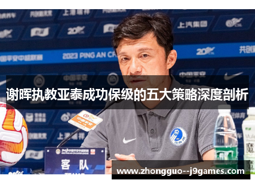 谢晖执教亚泰成功保级的五大策略深度剖析