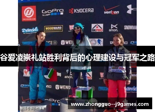 谷爱凌崇礼站胜利背后的心理建设与冠军之路