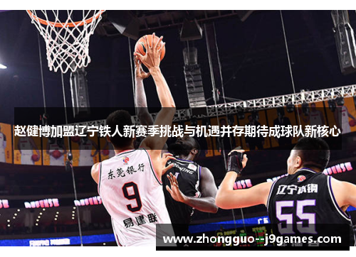 赵健博加盟辽宁铁人新赛季挑战与机遇并存期待成球队新核心 赵健博加盟辽宁铁人新赛季挑战与机遇并存期待成球队新核心