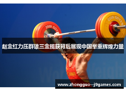 赵金红力压群雄三金揽获背后展现中国举重辉煌力量 赵金红力压群雄三金揽获背后展现中国举重辉煌力量