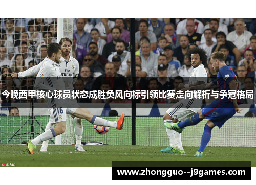 今晚西甲核心球员状态成胜负风向标引领比赛走向解析与争冠格局 今晚西甲核心球员状态成胜负风向标引领比赛走向解析与争冠格局