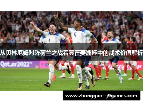 从贝林厄姆对阵荷兰之战看其在美洲杯中的战术价值解析