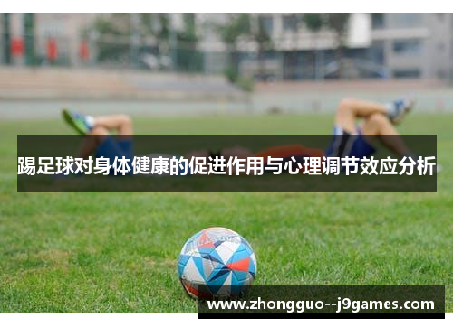踢足球对身体健康的促进作用与心理调节效应分析 踢足球对身体健康的促进作用与心理调节效应分析
