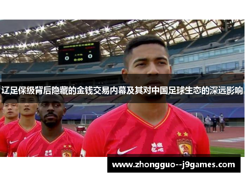 辽足保级背后隐藏的金钱交易内幕及其对中国足球生态的深远影响