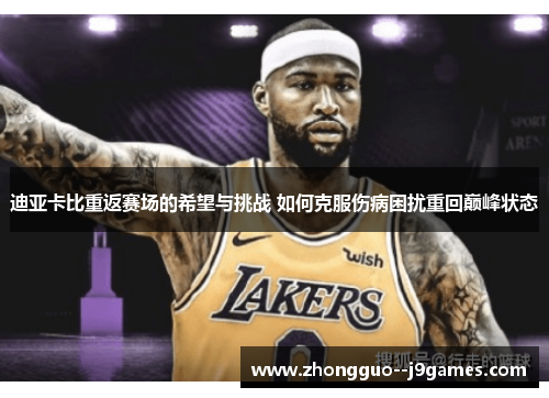 迪亚卡比重返赛场的希望与挑战 如何克服伤病困扰重回巅峰状态