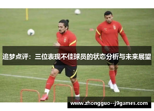 追梦点评:三位表现不佳球员的状态分析与未来展望 追梦点评:三位表现不佳球员的状态分析与未来展望