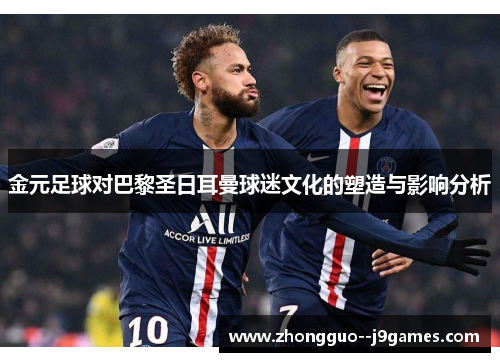 金元足球对巴黎圣日耳曼球迷文化的塑造与影响分析