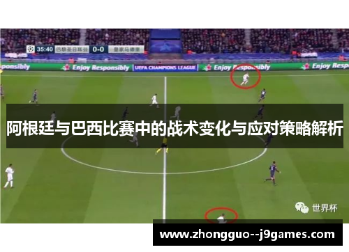 阿根廷与巴西比赛中的战术变化与应对策略解析 阿根廷与巴西比赛中的战术变化与应对策略解析