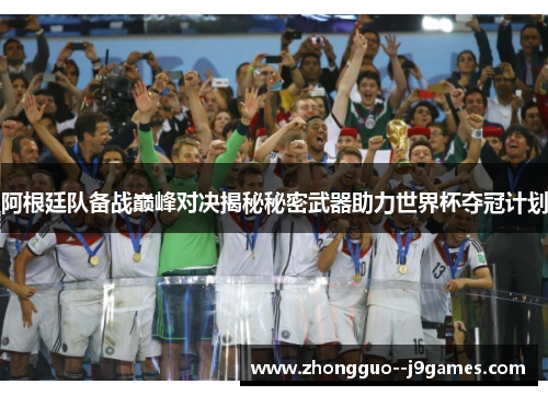 阿根廷队备战巅峰对决揭秘秘密武器助力世界杯夺冠计划 阿根廷队备战巅峰对决揭秘秘密武器助力世界杯夺冠计划
