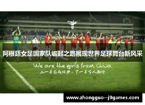 阿根廷女足国家队崛起之路展现世界足球舞台新风采