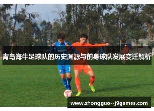 青岛海牛足球队的历史渊源与前身球队发展变迁解析 青岛海牛足球队的历史渊源与前身球队发展变迁解析