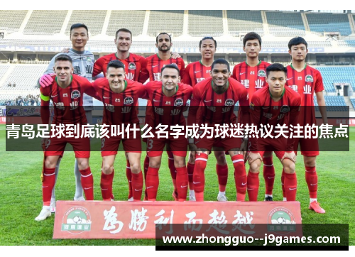 青岛足球到底该叫什么名字成为球迷热议关注的焦点