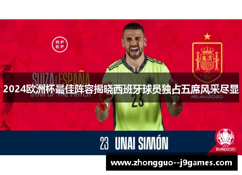 2024欧洲杯最佳阵容揭晓西班牙球员独占五席风采尽显