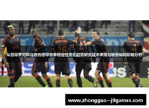 从劳塔罗对阵马赛看德甲赛季稳定性变化趋势研究战术表现与联赛结构影响分析