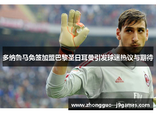 多纳鲁马免签加盟巴黎圣日耳曼引发球迷热议与期待