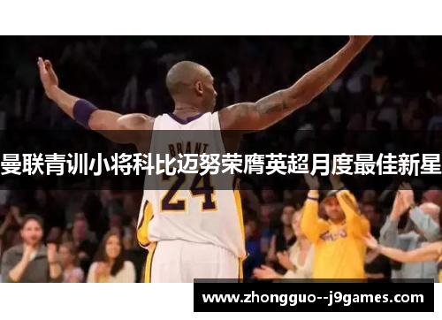 曼联青训小将科比迈努荣膺英超月度最佳新星 曼联青训小将科比迈努荣膺英超月度最佳新星