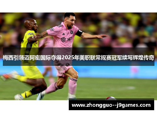梅西引领迈阿密国际夺得2025年美职联常规赛冠军续写辉煌传奇