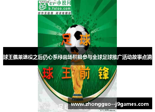 球王佩莱退役之后仍心系绿茵场积极参与全球足球推广活动故事点滴