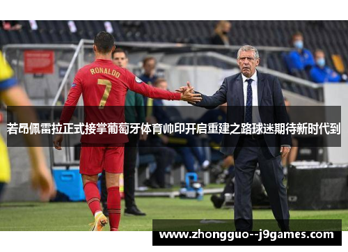 若昂佩雷拉正式接掌葡萄牙体育帅印开启重建之路球迷期待新时代到