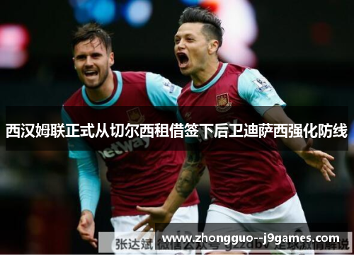 西汉姆联正式从切尔西租借签下后卫迪萨西强化防线 西汉姆联正式从切尔西租借签下后卫迪萨西强化防线