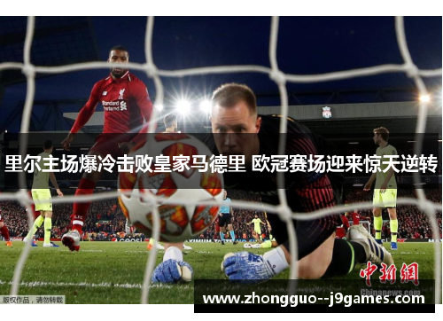 里尔主场爆冷击败皇家马德里 欧冠赛场迎来惊天逆转
