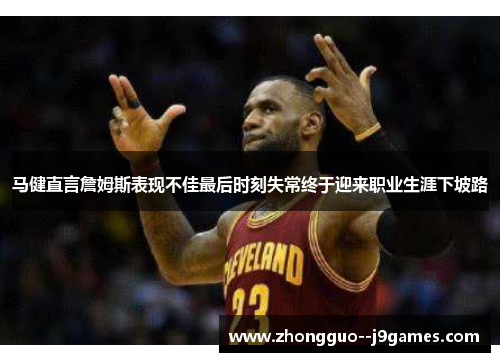 马健直言詹姆斯表现不佳最后时刻失常终于迎来职业生涯下坡路