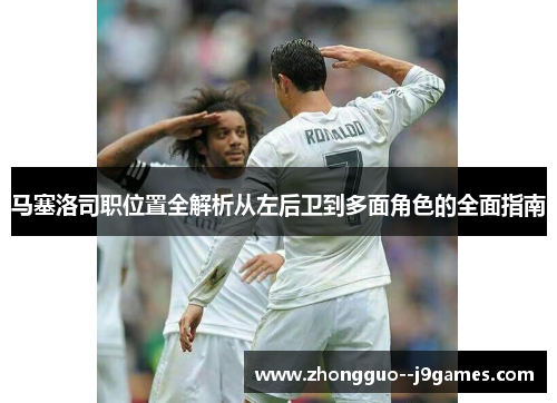 马塞洛司职位置全解析从左后卫到多面角色的全面指南