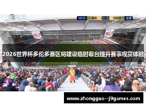 2026世界杯多伦多赛区将建设临时看台提升赛事观赏体验