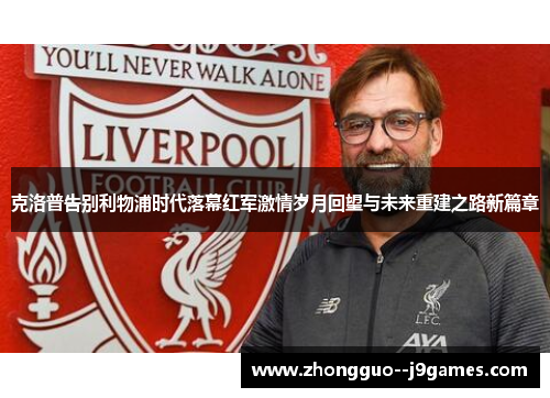 克洛普告别利物浦时代落幕红军激情岁月回望与未来重建之路新篇章