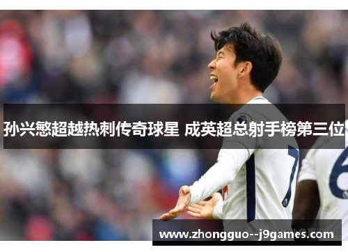 孙兴慜超越热刺传奇球星 成英超总射手榜第三位