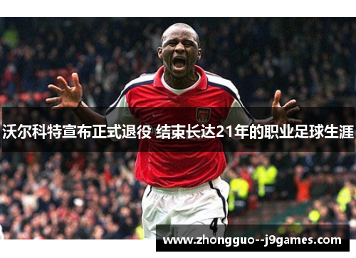 沃尔科特宣布正式退役 结束长达21年的职业足球生涯