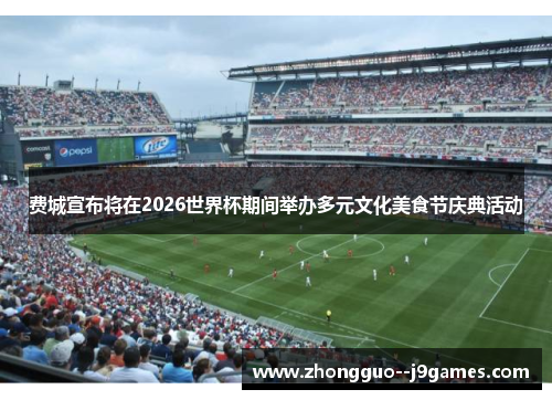 费城宣布将在2026世界杯期间举办多元文化美食节庆典活动 费城宣布将在2026世界杯期间举办多元文化美食节庆典活动