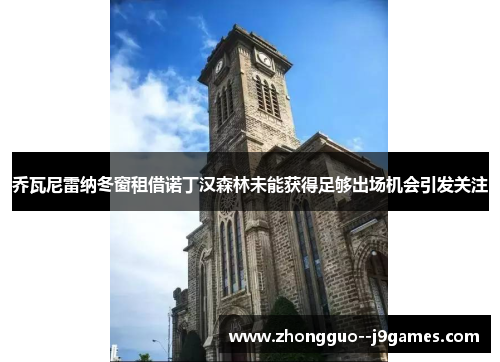 乔瓦尼雷纳冬窗租借诺丁汉森林未能获得足够出场机会引发关注 乔瓦尼雷纳冬窗租借诺丁汉森林未能获得足够出场机会引发关注