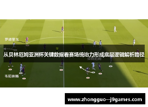 从贝林厄姆亚洲杯关键数据看赛场统治力形成底层逻辑解析路径